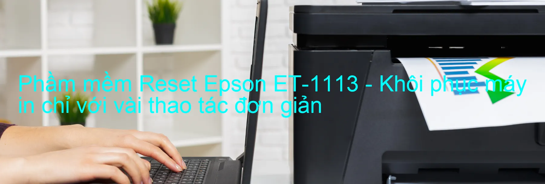 Phầm mềm Reset Epson ET-1113 - Khôi phục máy in chỉ với vài thao tác đơn giản