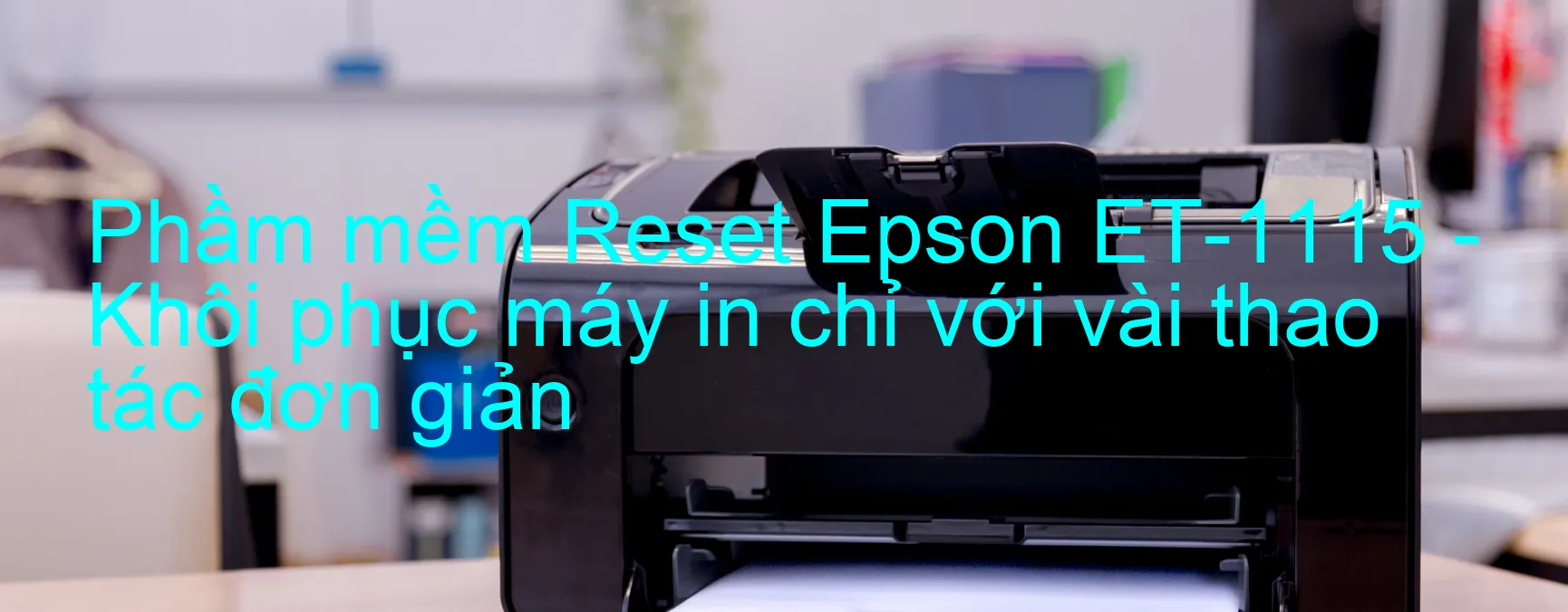 Phầm mềm Reset Epson ET-1115 - Khôi phục máy in chỉ với vài thao tác đơn giản