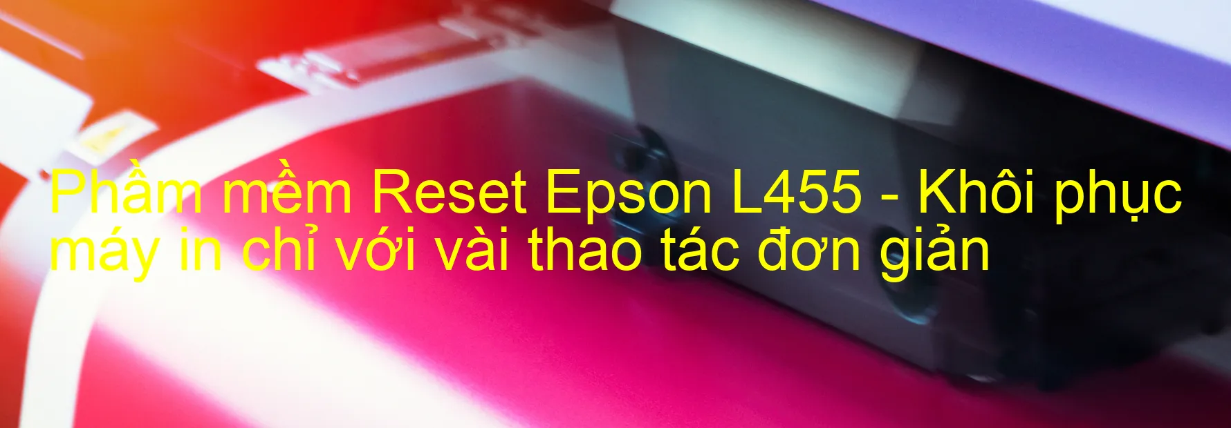 Phầm mềm Reset Epson L455 - Khôi phục máy in chỉ với vài thao tác đơn giản