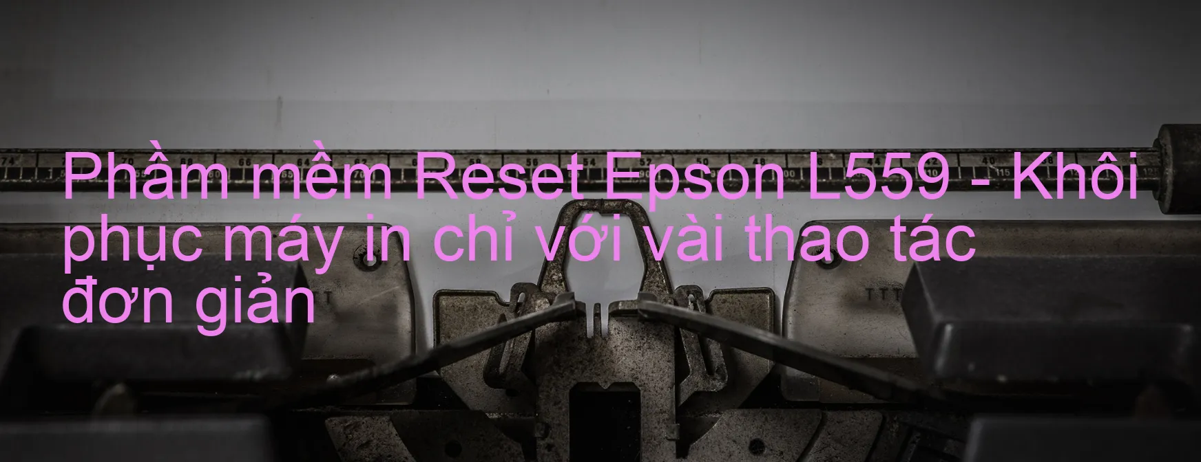 Phầm mềm Reset Epson L559 - Khôi phục máy in chỉ với vài thao tác đơn giản