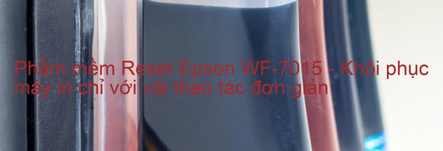 Phầm mềm Reset Epson WF-7015 - Khôi phục máy in chỉ với vài thao tác đơn giản