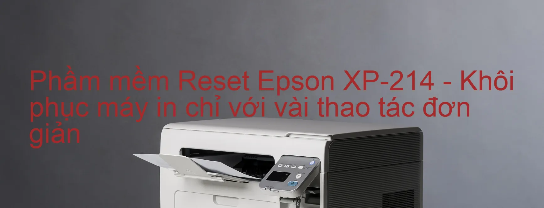 Phầm mềm Reset Epson XP-214 - Khôi phục máy in chỉ với vài thao tác đơn giản
