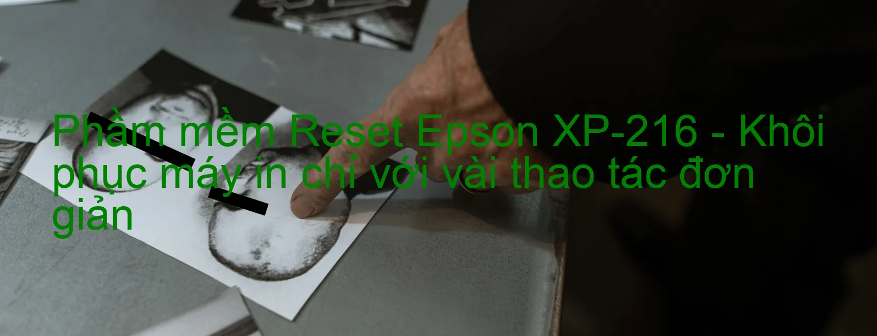 Phầm mềm Reset Epson XP-216 - Khôi phục máy in chỉ với vài thao tác đơn giản