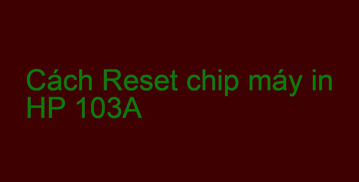 Cách Reset chip máy in HP 103A
