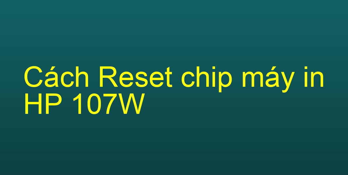 Cách Reset chip máy in HP 107W
