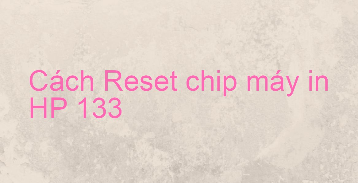 Cách Reset chip máy in HP 133