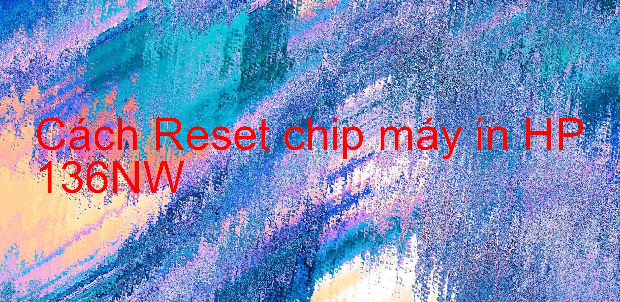 Cách Reset chip máy in HP 136NW