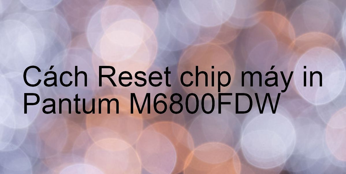 Cách Reset chip máy in Pantum M6800FDW