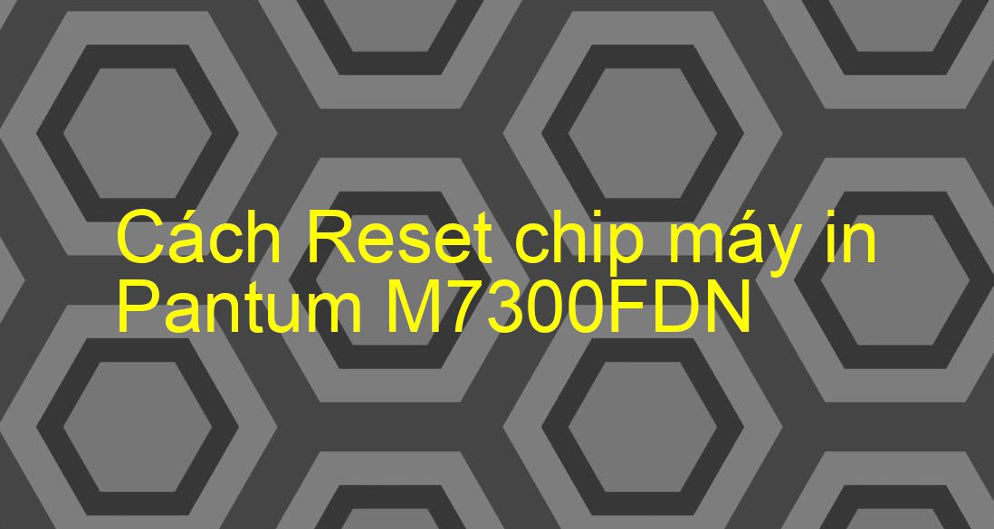 Cách Reset chip máy in Pantum M7300FDN