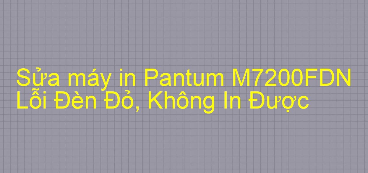 Sửa máy in Pantum M7200FDN Lỗi Đèn Đỏ, Không In Được