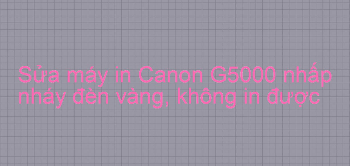 Sửa máy in Canon G5000 nhấp nháy đèn vàng, không in được
