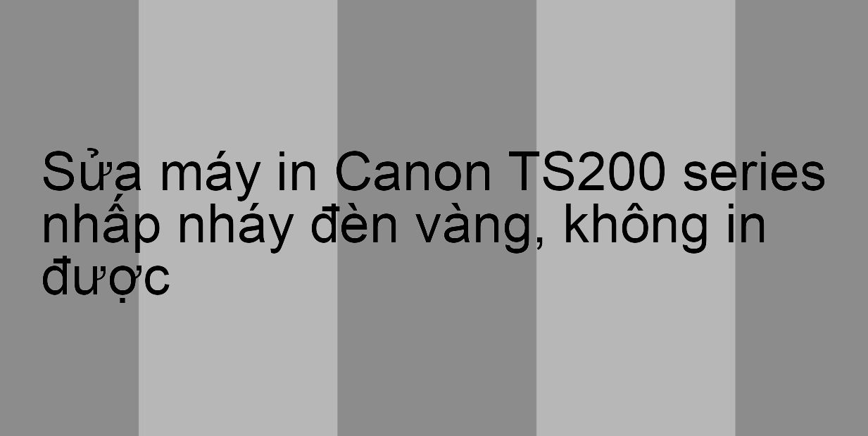 Sửa máy in Canon TS200 series nhấp nháy đèn vàng, không in được