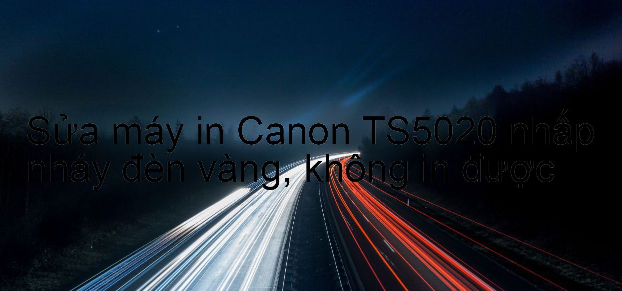 Sửa máy in Canon TS5020 nhấp nháy đèn vàng, không in được