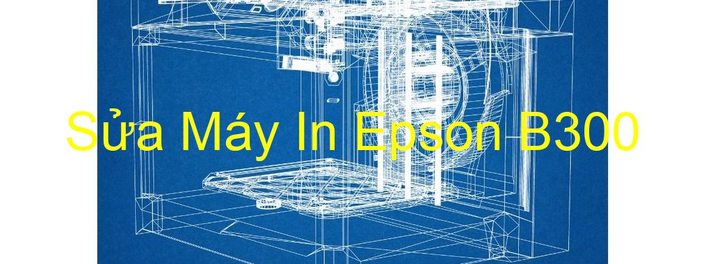Sửa Máy In Epson B300 - Chuyên Nghiệp - Giá Rẻ