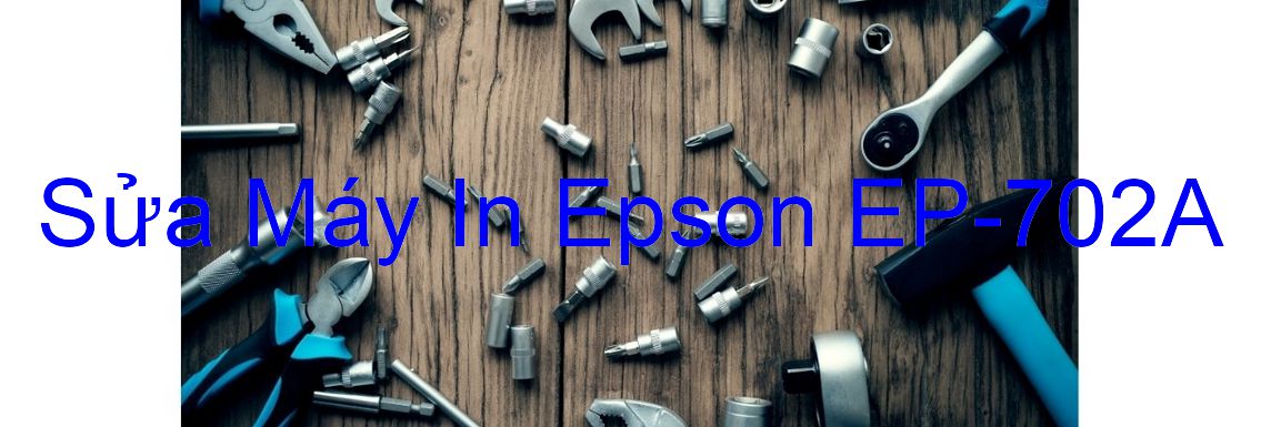 Sửa Máy In Epson EP-702A - Chuyên Nghiệp - Giá Rẻ