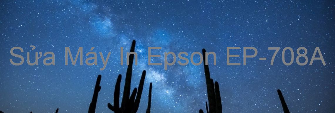 Sửa Máy In Epson EP-708A - Chuyên Nghiệp - Giá Rẻ
