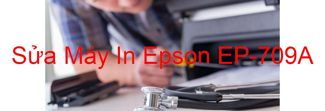 Sửa Máy In Epson EP-709A - Chuyên Nghiệp - Giá Rẻ