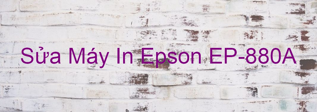 Sửa Máy In Epson EP-880A - Chuyên Nghiệp - Giá Rẻ