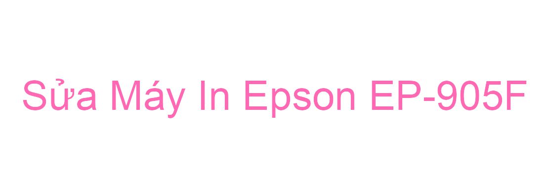 Sửa Máy In Epson EP-905F - Chuyên Nghiệp - Giá Rẻ