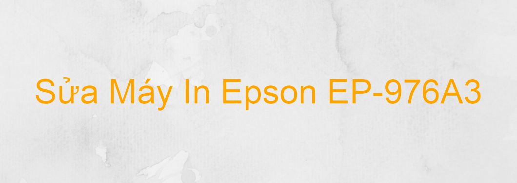 Sửa Máy In Epson EP-976A3 - Chuyên Nghiệp - Giá Rẻ