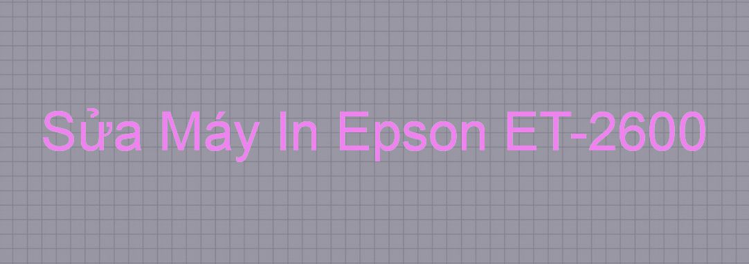 Sửa Máy In Epson ET-2600 - Chuyên Nghiệp - Giá Rẻ