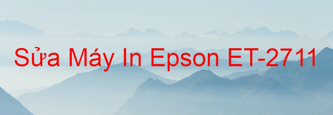 Sửa Máy In Epson ET-2711 - Chuyên Nghiệp - Giá Rẻ