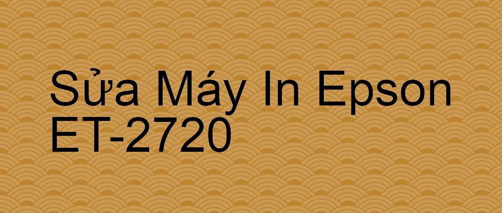 Sửa Máy In Epson ET-2720 - Chuyên Nghiệp - Giá Rẻ
