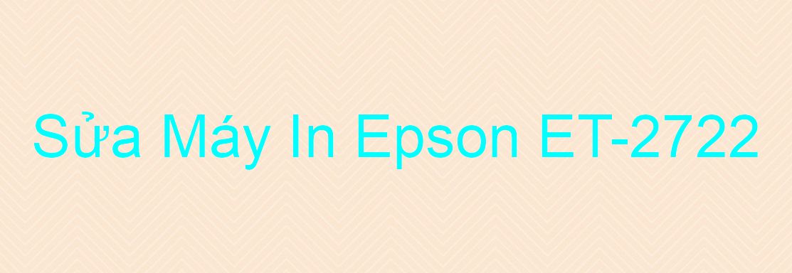 Sửa Máy In Epson ET-2722 - Chuyên Nghiệp - Giá Rẻ