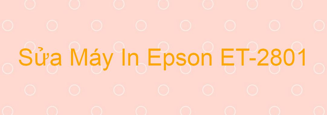 Sửa Máy In Epson ET-2801 - Chuyên Nghiệp - Giá Rẻ