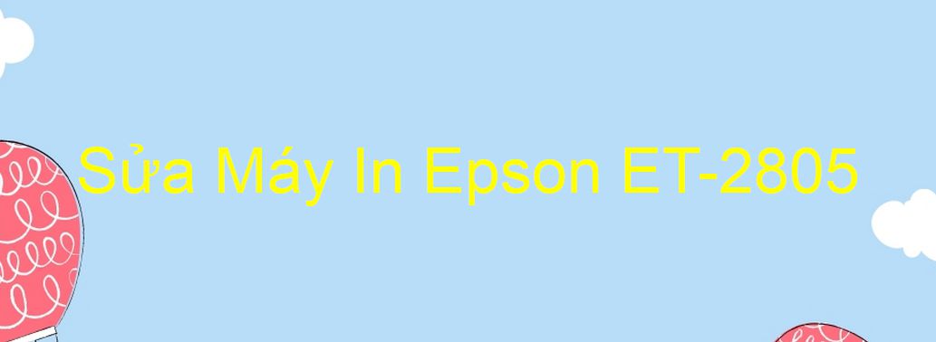Sửa Máy In Epson ET-2805 - Chuyên Nghiệp - Giá Rẻ