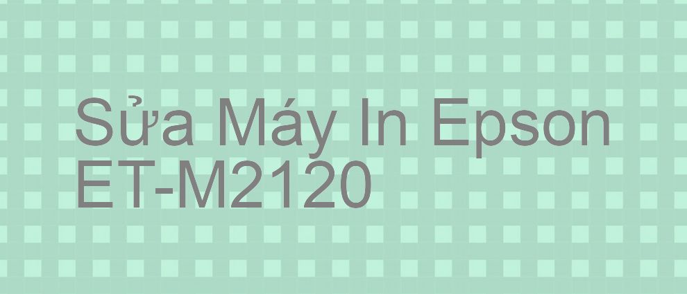 Sửa Máy In Epson ET-M2120 - Chuyên Nghiệp - Giá Rẻ