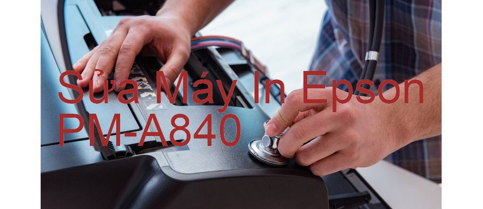 Sửa Máy In Epson PM-A840 - Chuyên Nghiệp - Giá Rẻ