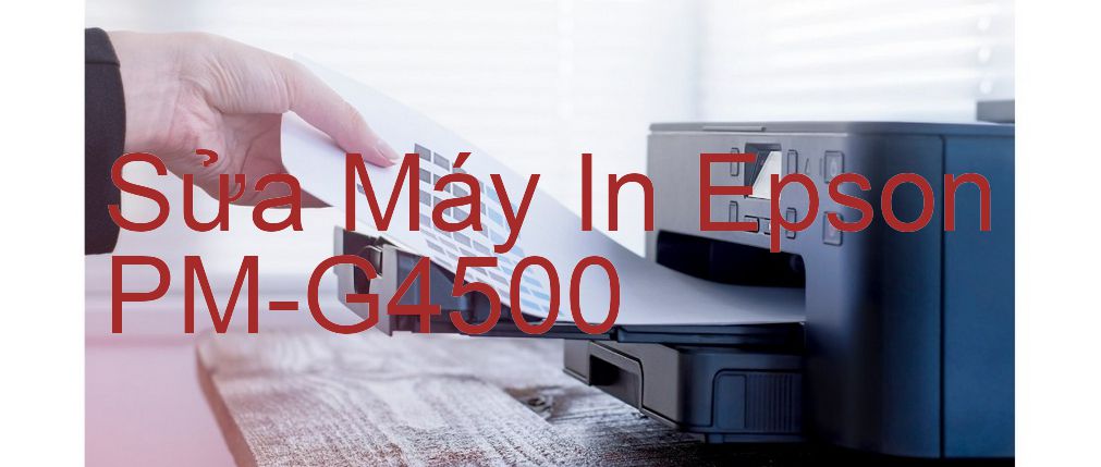 Sửa Máy In Epson PM-G4500 - Chuyên Nghiệp - Giá Rẻ