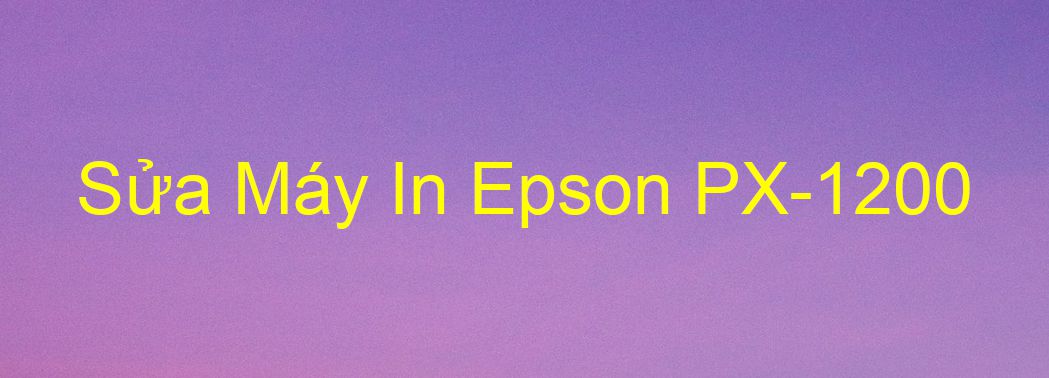 Sửa Máy In Epson PX-1200 - Chuyên Nghiệp - Giá Rẻ