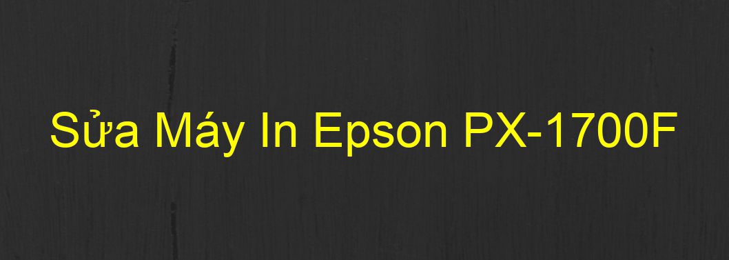 Sửa Máy In Epson PX-1700F - Chuyên Nghiệp - Giá Rẻ