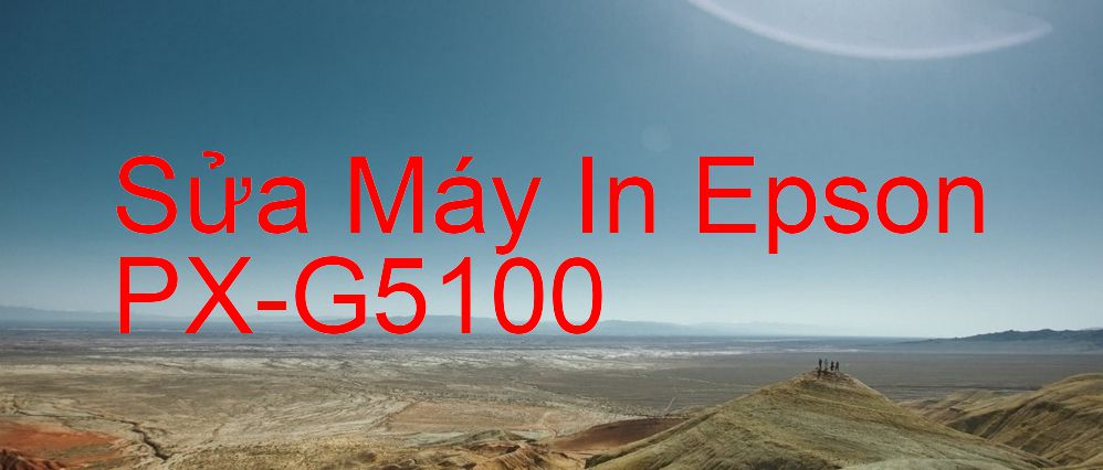 Sửa Máy In Epson PX-G5100 - Chuyên Nghiệp - Giá Rẻ
