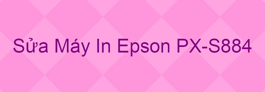 Sửa Máy In Epson PX-S884 - Chuyên Nghiệp - Giá Rẻ