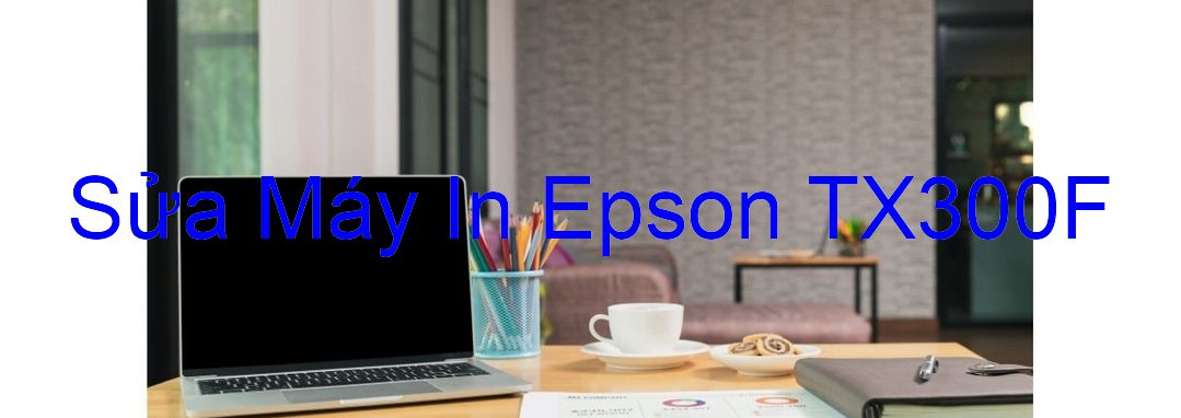 Sửa Máy In Epson TX300F - Chuyên Nghiệp - Giá Rẻ