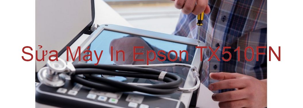 Sửa Máy In Epson TX510FN - Chuyên Nghiệp - Giá Rẻ