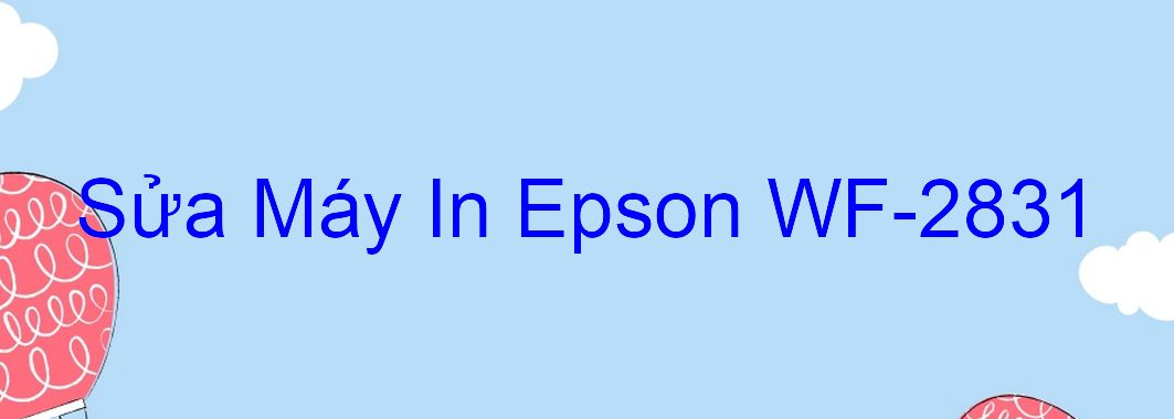 Sửa Máy In Epson WF-2831 - Chuyên Nghiệp - Giá Rẻ