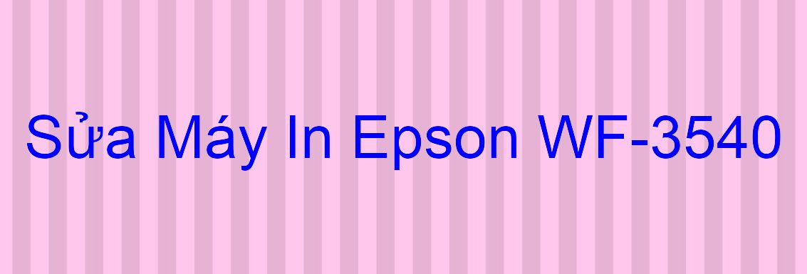 Sửa Máy In Epson WF-3540 - Chuyên Nghiệp - Giá Rẻ