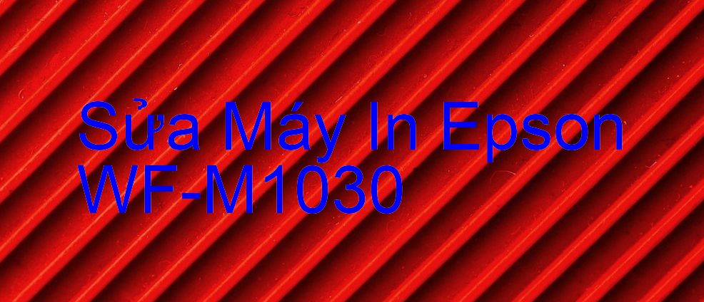 Sửa Máy In Epson WF-M1030 - Chuyên Nghiệp - Giá Rẻ