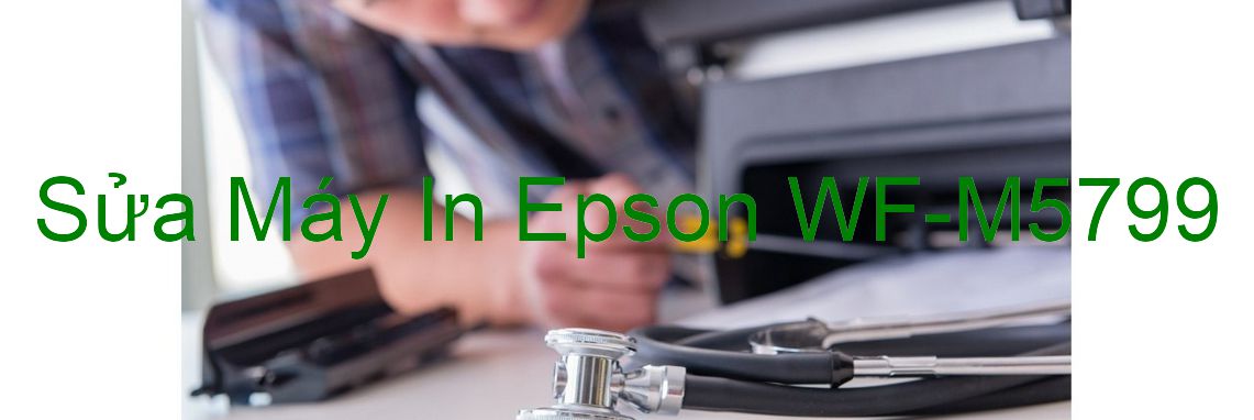 Sửa Máy In Epson WF-M5799 - Chuyên Nghiệp - Giá Rẻ