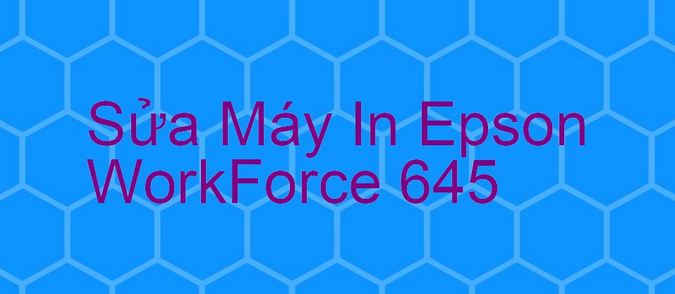 Sửa Máy In Epson WorkForce 645 - Chuyên Nghiệp - Giá Rẻ