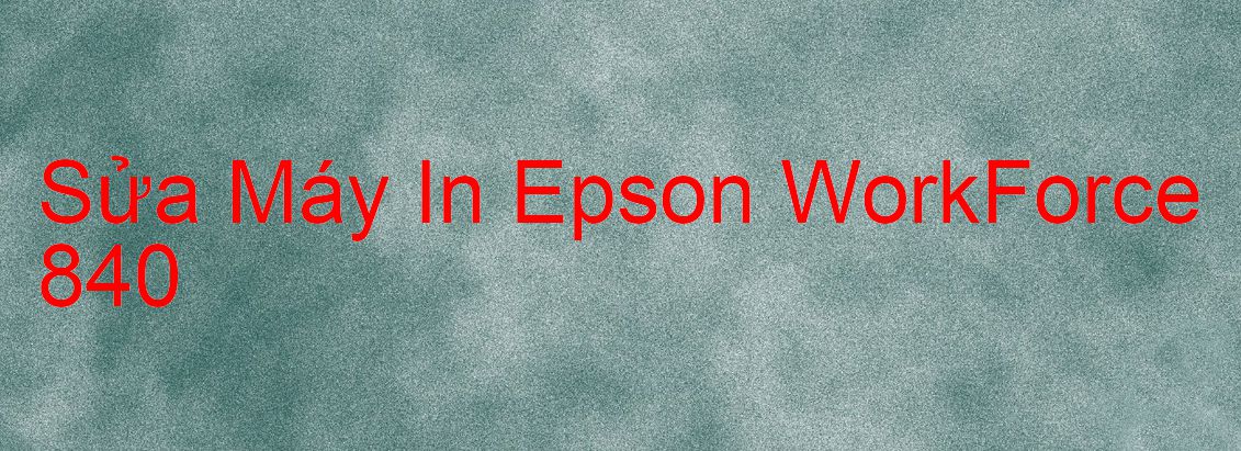 Sửa Máy In Epson WorkForce 840 - Chuyên Nghiệp - Giá Rẻ