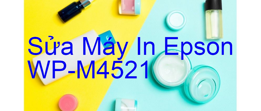 Sửa Máy In Epson WP-M4521 - Chuyên Nghiệp - Giá Rẻ