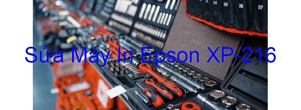 Sửa Máy In Epson XP-216 - Chuyên Nghiệp - Giá Rẻ