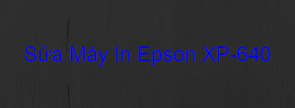 Sửa Máy In Epson XP-640 - Chuyên Nghiệp - Giá Rẻ